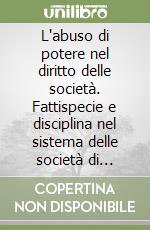 L'abuso di potere nel diritto delle società. Fattispecie e disciplina nel sistema delle società di capitali