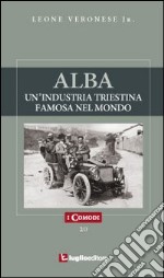 Alba. Un'industria triestina famosa nel mondo libro