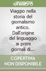 Viaggio nella storia del giornalismo antico. Dall'origine del linguaggio ai primi giornali di Gorizia, Trieste e Capodistria