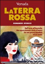 La terra rossa. Dall'Istria all'Australia. Una appassionante storia d'amore tra una guerra mondiale ed un esodo libro