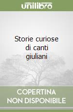 Storie curiose di canti giuliani libro