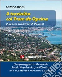 A torziolòn col tram de Opcina. Una passeggiata sulla vecchia strada Napoleonica libro