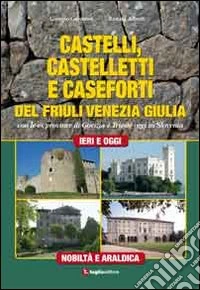 Castelli, castelletti e caseforti del Friuli Venezia Giulia. Con le ex province di Gorizia e Trieste oggi in Slovenia. Ediz. illustrata libro