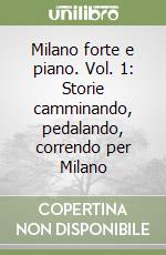 Milano forte e piano. Vol. 1: Storie camminando, pedalando, correndo per Milano libro