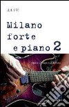 Milano forte e piano. Vol. 2: Storie di musica a Milano libro