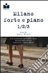 Milano forte e piano. Storie camminando pedalando correndo per Milano-Storie di musica a Milano-Storie di eros e di amore a Milano libro