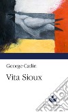 Vita Sioux libro di Catlin George