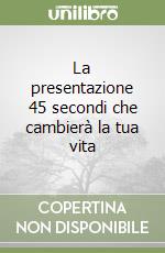 La presentazione 45 secondi che cambierà la tua vita libro