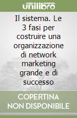 Il sistema. Le 3 fasi per costruire una organizzazione di network marketing grande e di successo libro