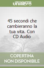 45 secondi che cambieranno la tua vita. Con CD Audio libro