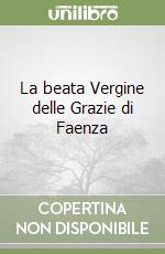 La beata Vergine delle Grazie di Faenza libro