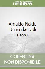 Arnaldo Naldi. Un sindaco di razza libro