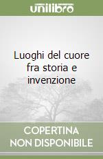 Luoghi del cuore fra storia e invenzione libro