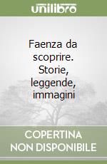 Faenza da scoprire. Storie, leggende, immagini libro