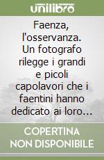 Faenza, l'osservanza. Un fotografo rilegge i grandi e picoli capolavori che i faentini hanno dedicato ai loro cari. Ediz. illustrata libro