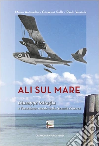 Ali sul mare. Giuseppe Miraglia e l'aviazione navale nella grande guerra libro