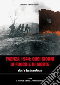 Faenza 1944. Quei giorni di fuoco e di morte. Diari e testimonianze libro