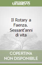 Il Rotary a Faenza. Sessant'anni di vita libro