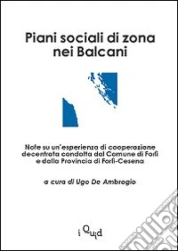 Piani sociali di zona nei Balcani. Note su un'esperienza di cooperazione decentrata condotta dal comune di Forlì e dalla provincia di Forlì-Cesena libro