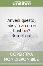 Anvedi questo, ahò, ma come t'antitoli? Romellino! libro