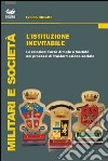 L'istituzione inevitabile. Le relazioni Forze Armate e società nei processi di trasformazione sociale libro di Olivetta Eraldo