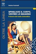 Spogliare il corpo, vestire lo sguardo. Il lavoro del nudo domestico libro