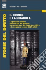 Il codice e la sciabola. La giustizia militare nella Sicilia dei Borbone tra repressione del dissenso politico ed emergenza penale (1819-1860) libro