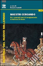 Maestri cercando. Per i quarant'anni di insegnamento di Antonio Di Grado libro