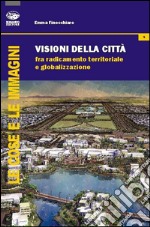 Visione della città. Fra radicamento territoriale e globalizzazione libro