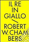 Il re in giallo e altri racconti. Tutti i racconti fantastici libro di Chambers Robert W. Lippi G. (cur.)