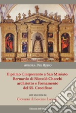 Il primo Cinquecento a San Miniato:Bernardo di Niccolò Checchi architetto e l'ornamento del Santissimo Crocifisso con una nota su Giovanni di Lorenzo Larciani. Ediz. illustrata libro