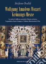 Wolfgang Amadeus Mozart Krönungs-Messe. La storia, la bellezza musicale, il fascino artistico, la grandezza sacro-liturgica e l'infinita misericordia di Dio libro