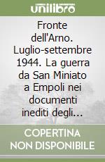 Fronte dell'Arno. Luglio-settembre 1944. La guerra da San Miniato a Empoli nei documenti inediti degli archivi tedeschi libro