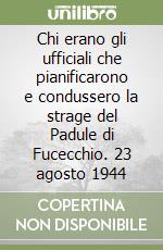 Chi erano gli ufficiali che pianificarono e condussero la strage del Padule di Fucecchio. 23 agosto 1944 libro