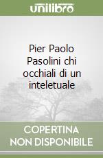 Pier Paolo Pasolini chi occhiali di un inteletuale libro