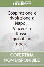 Cospirazione e rivoluzione a Napoli. Vincenzio Russo giacobino ribelle libro