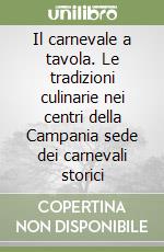 Il carnevale a tavola. Le tradizioni culinarie nei centri della Campania sede dei carnevali storici libro
