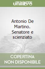 Antonio De Martino. Senatore e scienziato libro