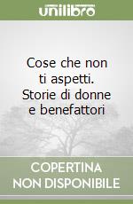 Cose che non ti aspetti. Storie di donne e benefattori libro