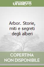 Arbor. Storie, miti e segreti degli alberi libro