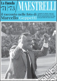 La Banda Maestrelli '71-'73. Il racconto nelle foto di Marcello Geppetti. Ediz. illustrata libro
