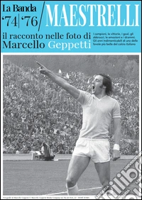 La Banda Maestrelli '74-'76. Il racconto nelle foto di Marcello Geppetti. Ediz. illustrata libro