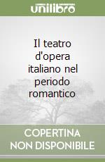 Il teatro d'opera italiano nel periodo romantico libro