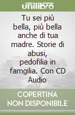 Tu sei più bella, più bella anche di tua madre. Storie di abusi, pedofilia in famgilia. Con CD Audio libro