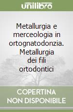 Metallurgia e merceologia in ortognatodonzia. Metallurgia dei fili ortodontici