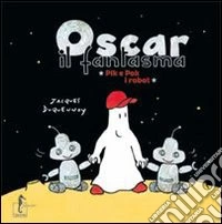 Oscar il fantasma. Pik e Pok i robot. Ediz. illustrata libro