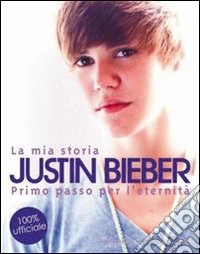 La mia storia. Justin Bieber. Primo passo verso l'eternità libro