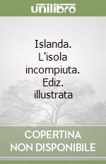 Islanda. L'isola incompiuta. Ediz. illustrata