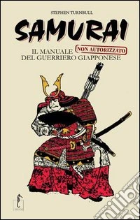 Samurai. Il manuale non autorizzato del guerriero giapponese