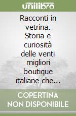 Racconti in vetrina. Storia e curiosità delle venti migliori boutique italiane che hanno lasciato un segno nel mondo della moda libro